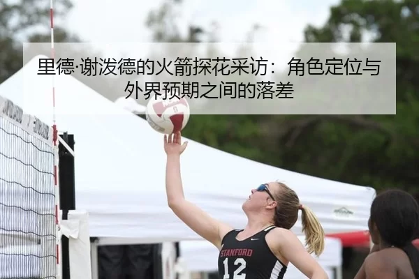 里德·谢泼德的火箭探花采访：角色定位与外界预期之间的落差 - IGAME