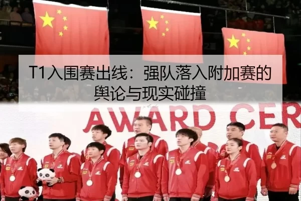 T1入围赛出线：强队落入附加赛的舆论与现实碰撞 | IGAME