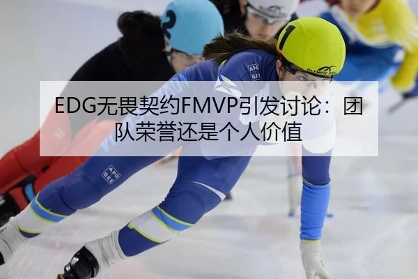 EDG无畏契约FMVP引发讨论：团队荣誉还是个人价值 | IGAME